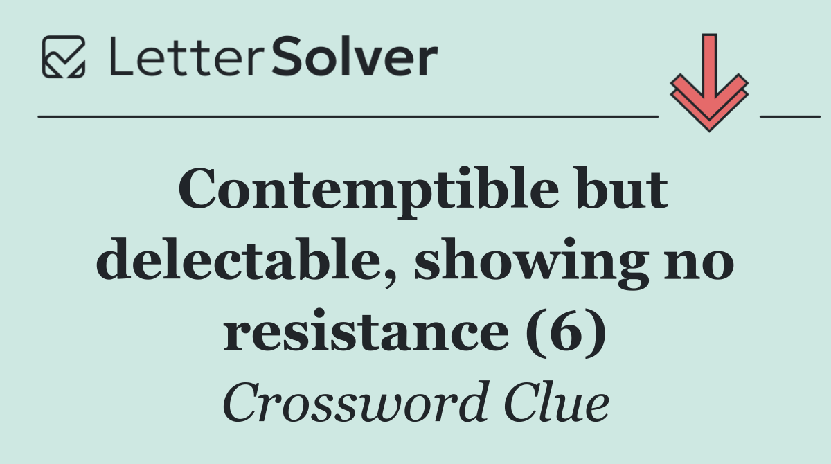 Contemptible but delectable, showing no resistance (6)
