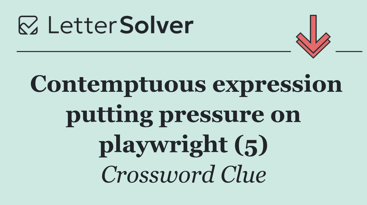 Contemptuous expression putting pressure on playwright (5)