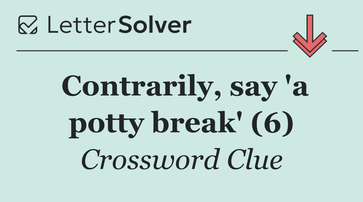 Contrarily, say 'a potty break' (6)