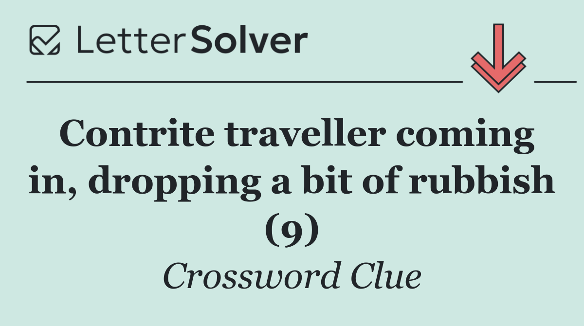 Contrite traveller coming in, dropping a bit of rubbish (9)