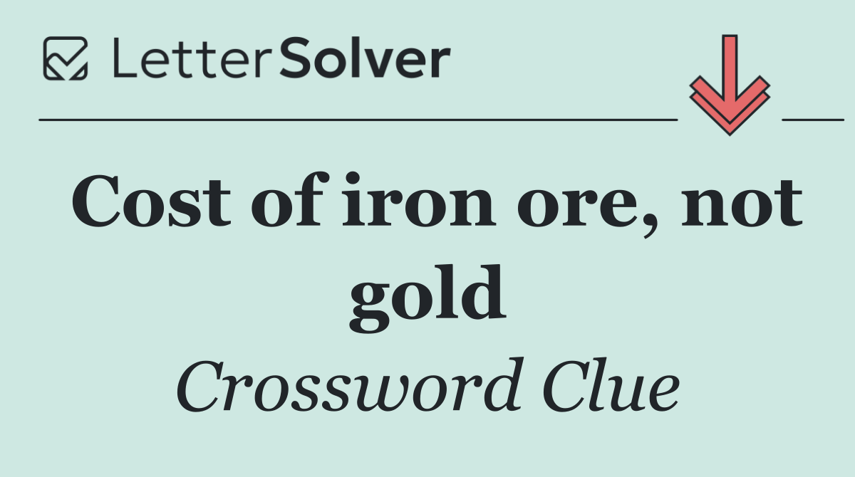 Cost of iron ore, not gold