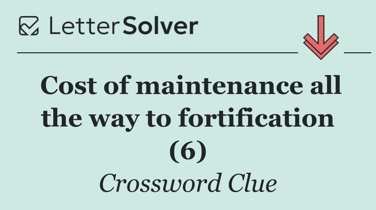 Cost of maintenance all the way to fortification (6)