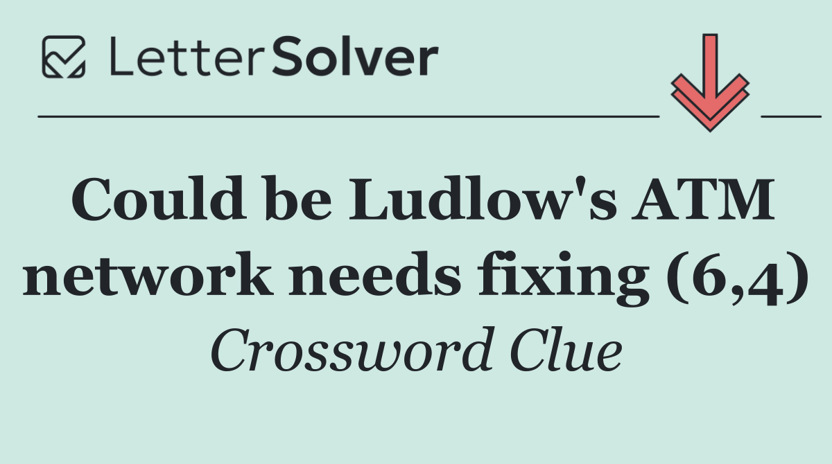 Could be Ludlow's ATM network needs fixing (6,4)