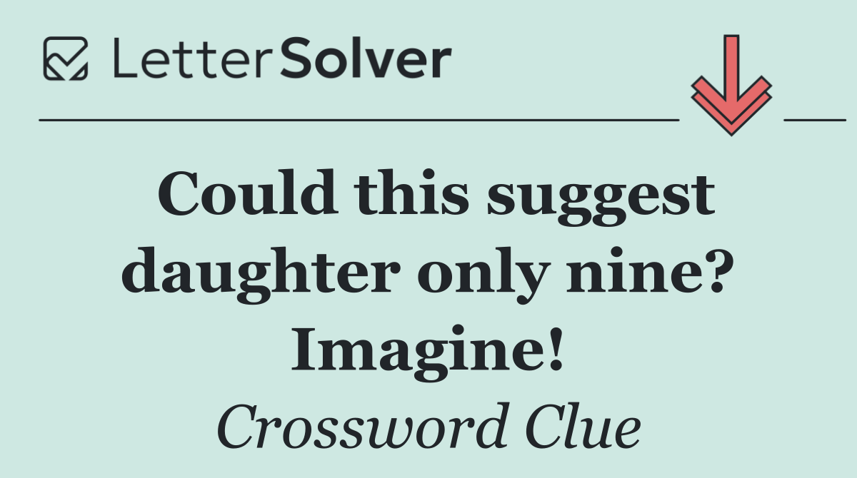Could this suggest daughter only nine? Imagine!