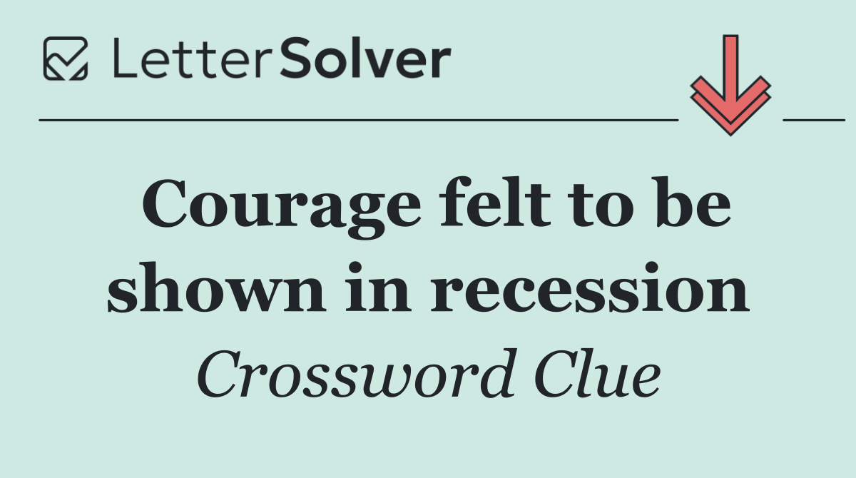 Courage felt to be shown in recession