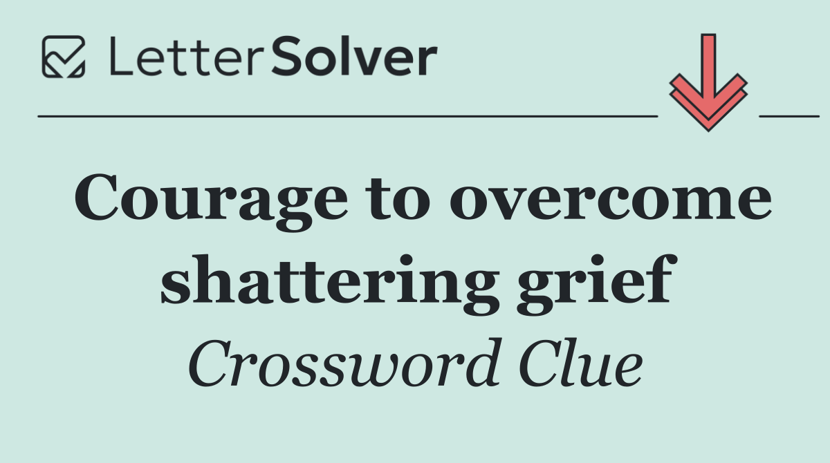 Courage to overcome shattering grief