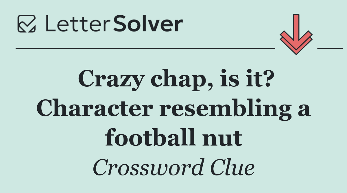 Crazy chap, is it? Character resembling a football nut