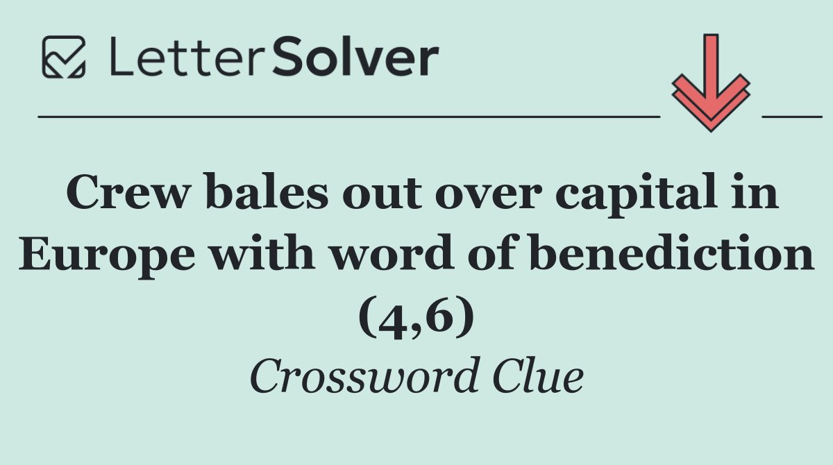 Crew bales out over capital in Europe with word of benediction (4,6)