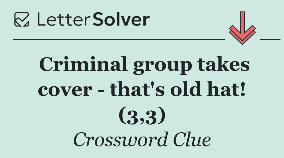 Criminal group takes cover   that's old hat! (3,3)