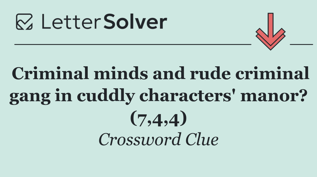 Criminal minds and rude criminal gang in cuddly characters' manor? (7,4,4)