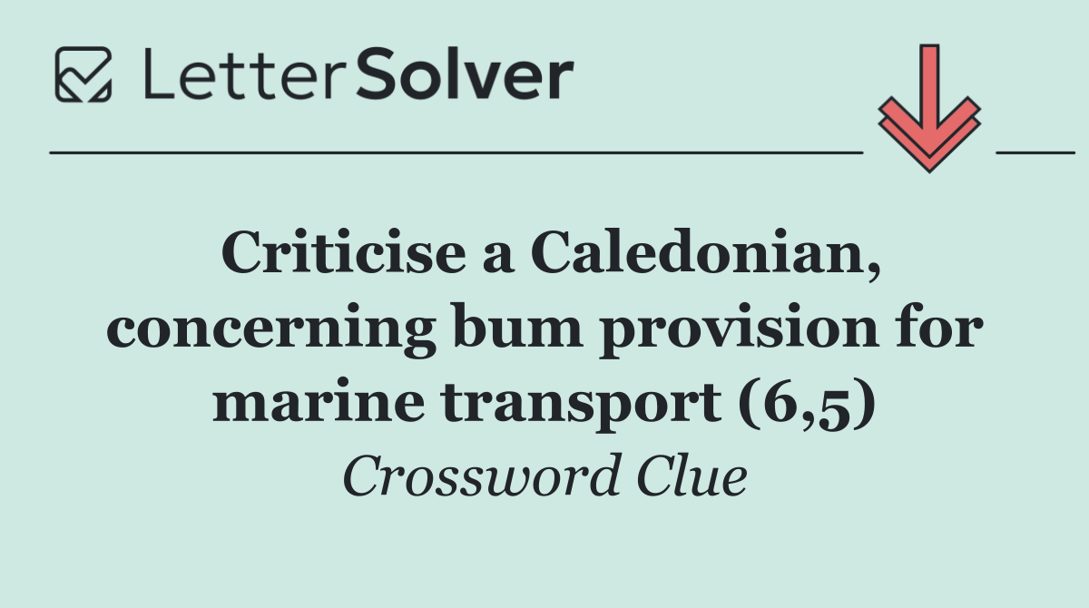 Criticise a Caledonian, concerning bum provision for marine transport (6,5)