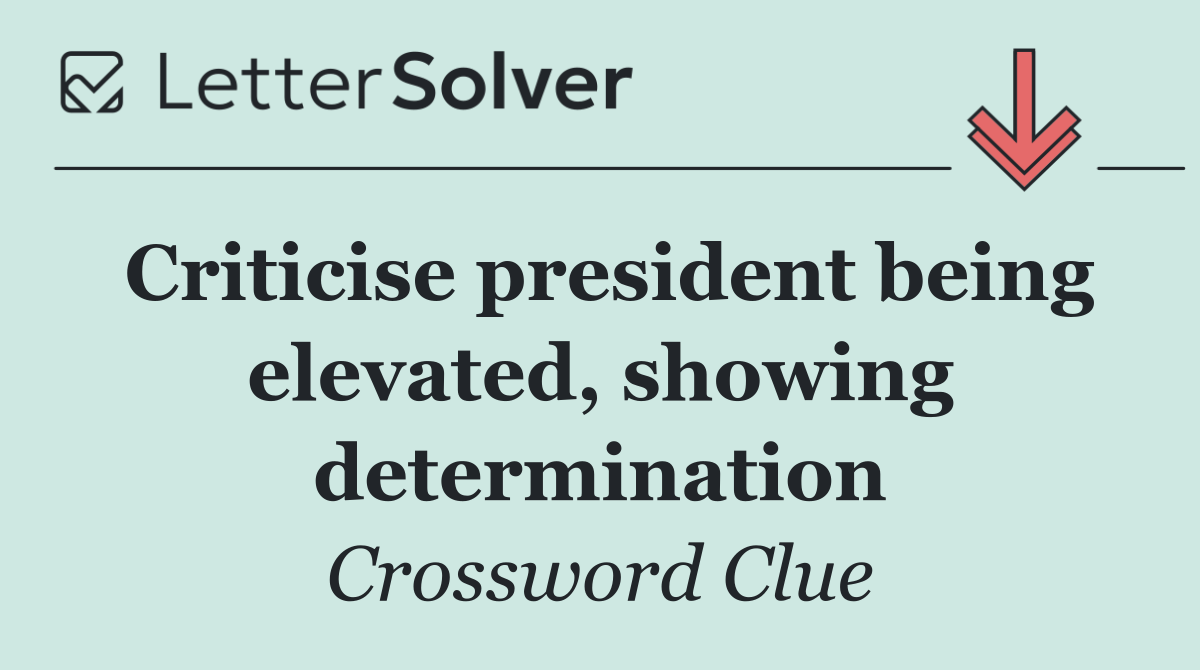 Criticise president being elevated, showing determination