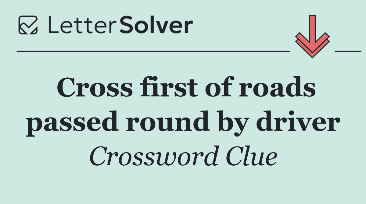 Cross first of roads passed round by driver