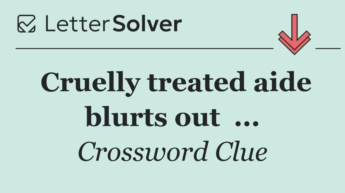 Cruelly treated aide blurts out  ...