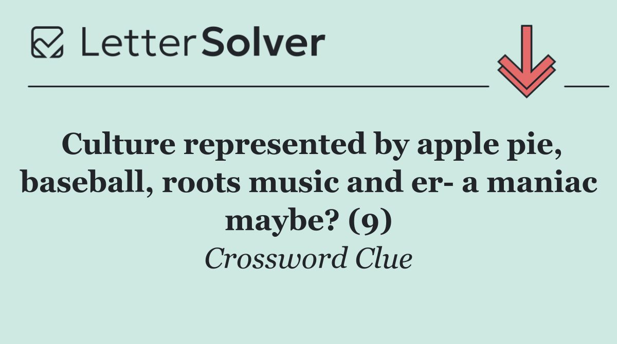 Culture represented by apple pie, baseball, roots music and er  a maniac maybe? (9)