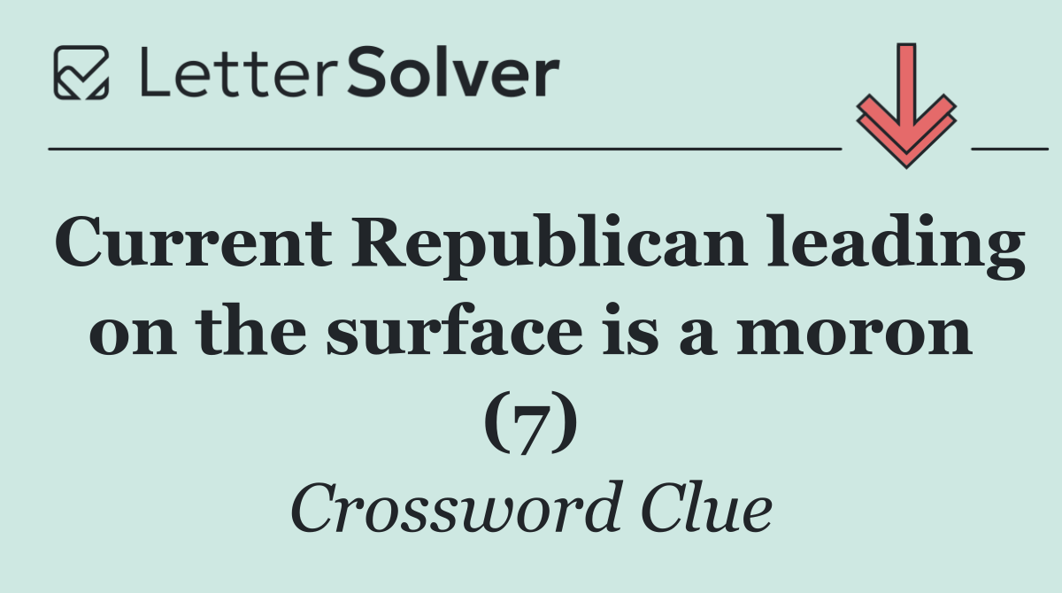 Current Republican leading on the surface is a moron (7)