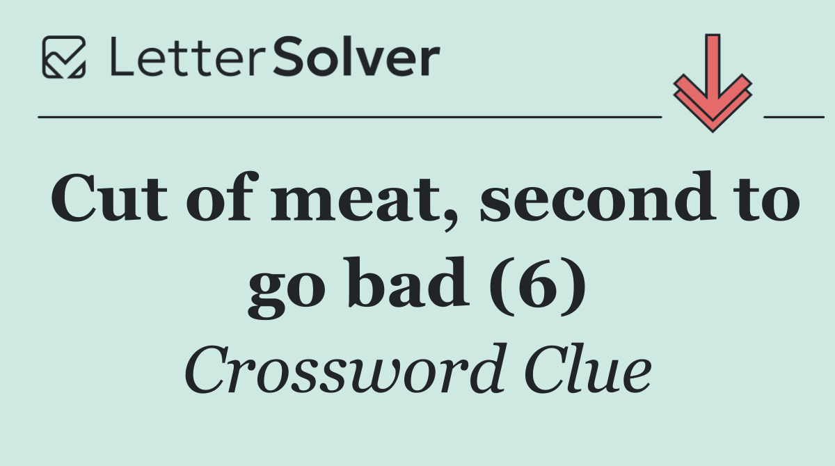 Cut of meat, second to go bad (6)