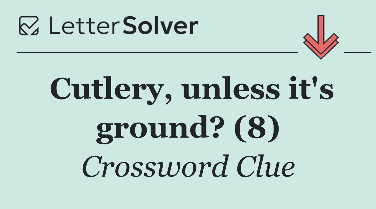 Cutlery, unless it's ground? (8)