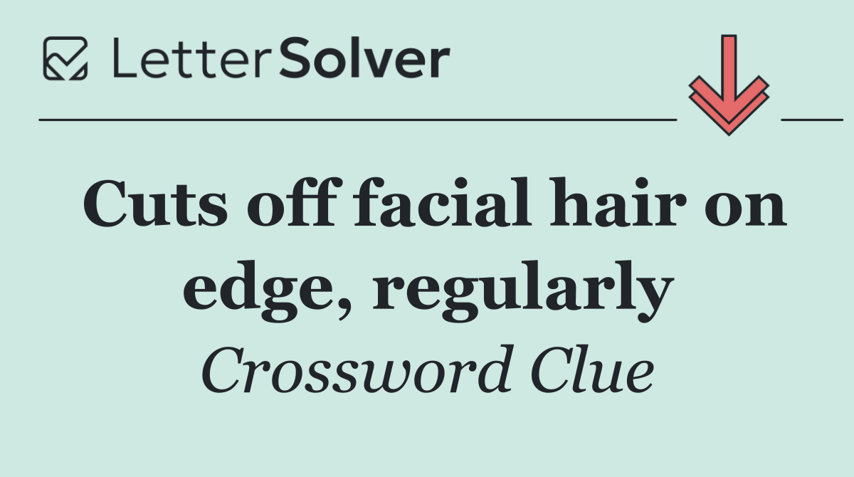 Cuts off facial hair on edge, regularly