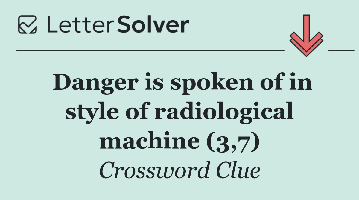 Danger is spoken of in style of radiological machine (3,7)