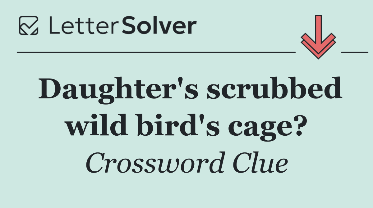 Daughter's scrubbed wild bird's cage?