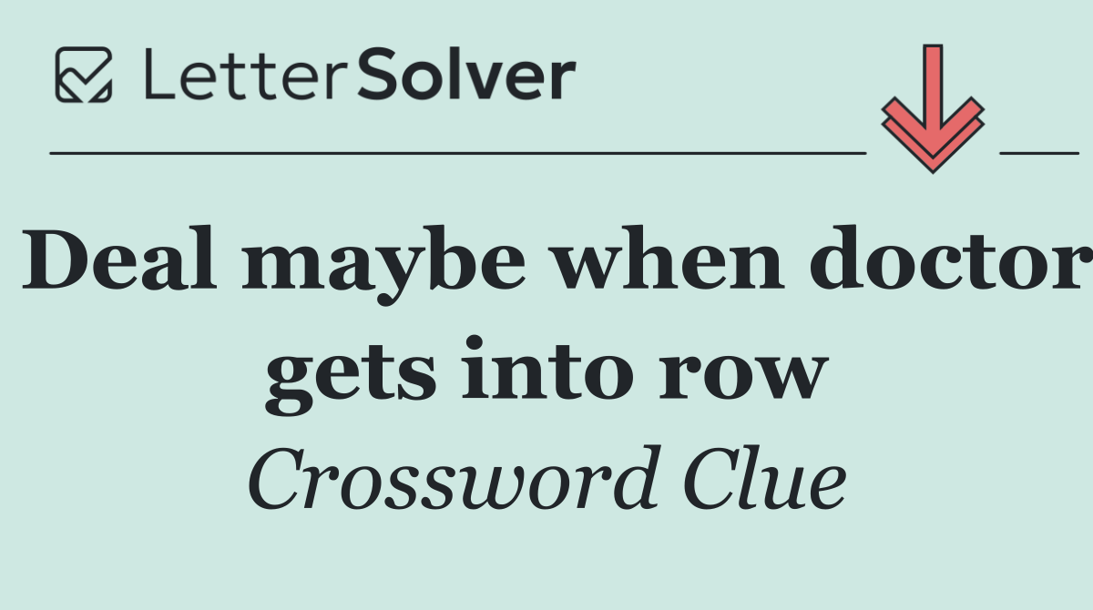 Deal maybe when doctor gets into row
