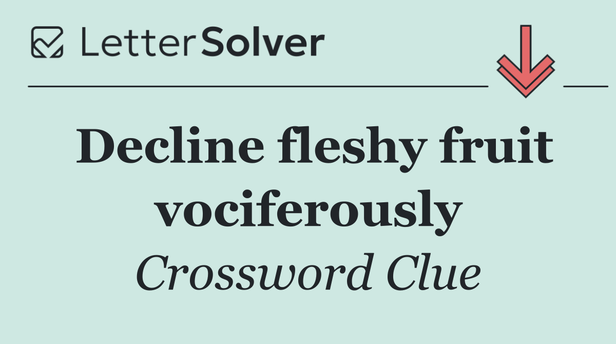 Decline fleshy fruit vociferously