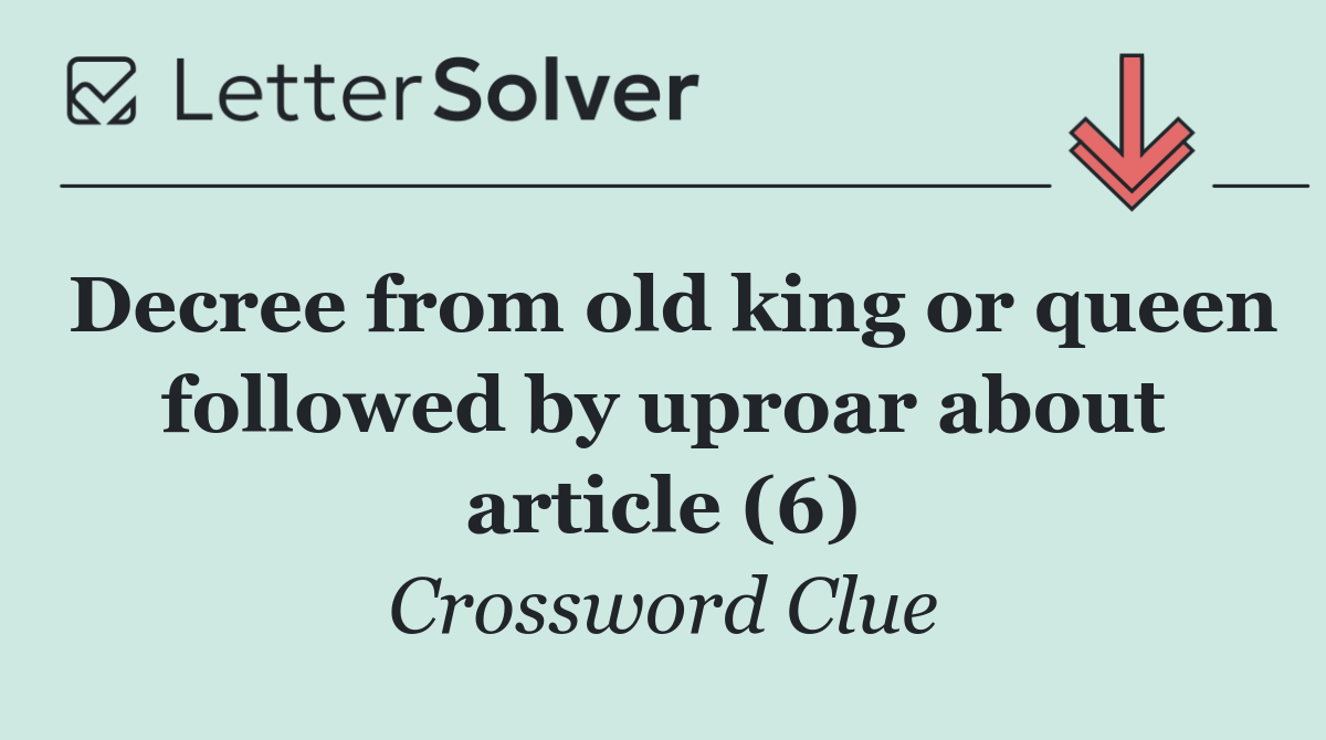 Decree from old king or queen followed by uproar about article (6)