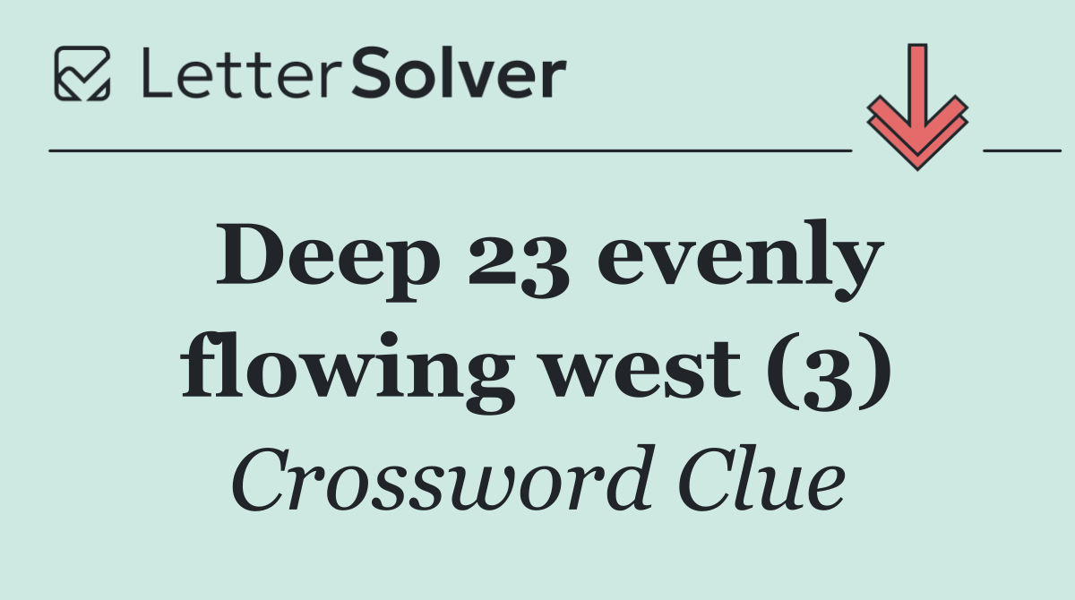 Deep 23 evenly flowing west (3)