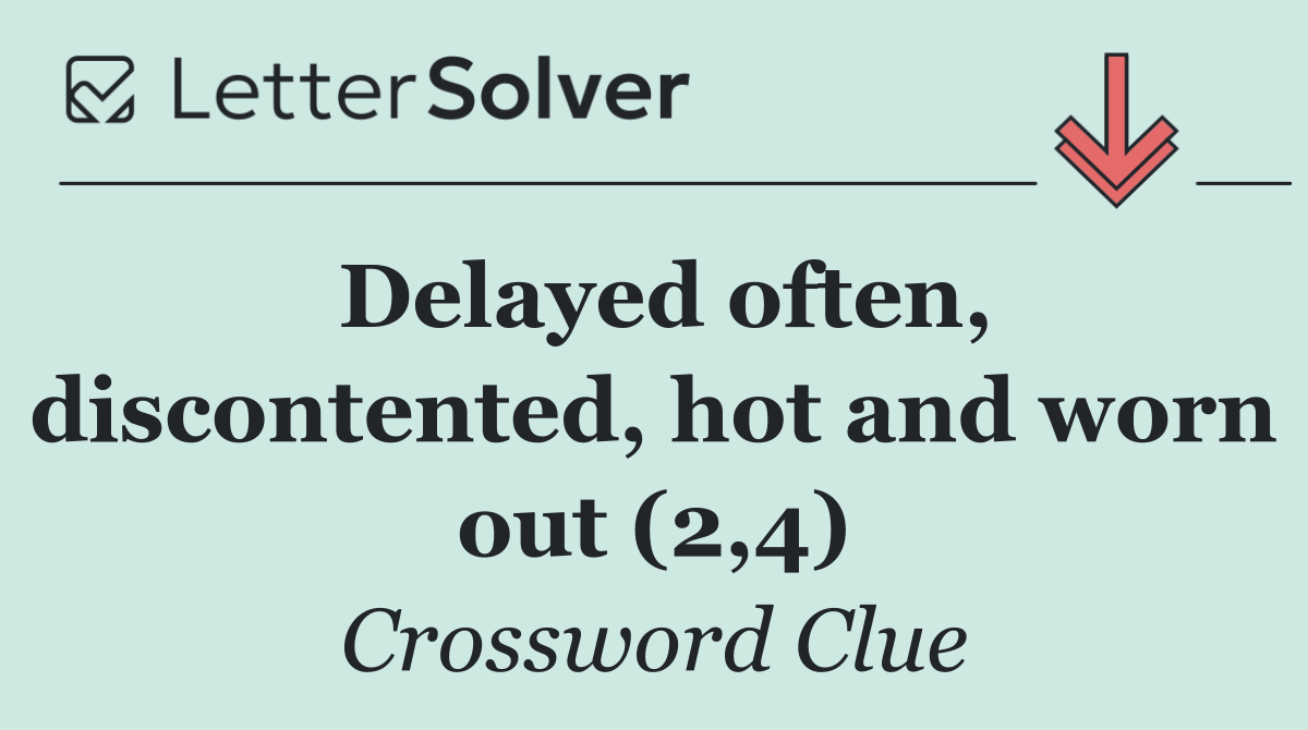 Delayed often, discontented, hot and worn out (2,4)