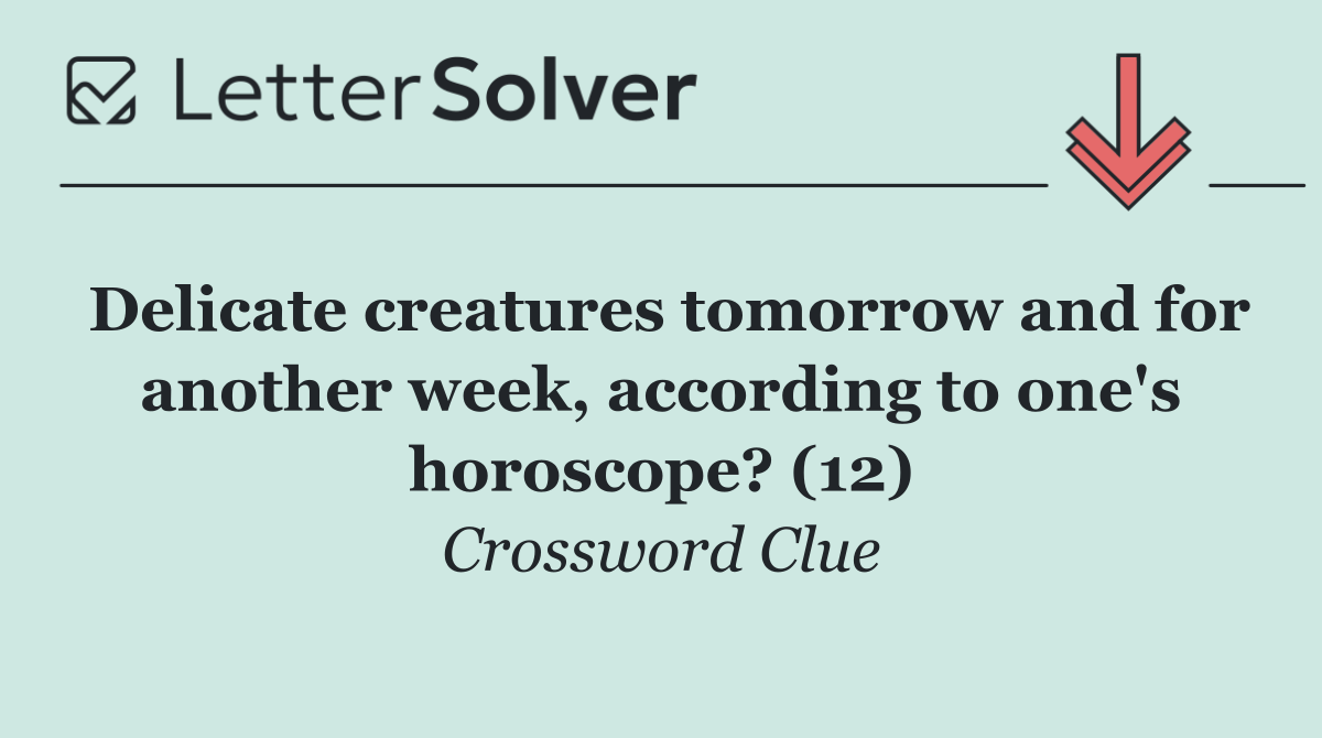 Delicate creatures tomorrow and for another week, according to one's horoscope? (12)