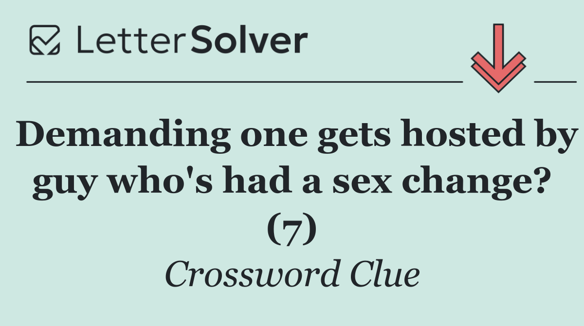 Demanding one gets hosted by guy who's had a sex change? (7)