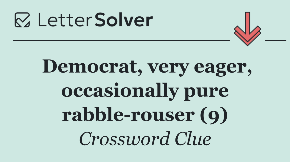 Democrat, very eager, occasionally pure rabble rouser (9)