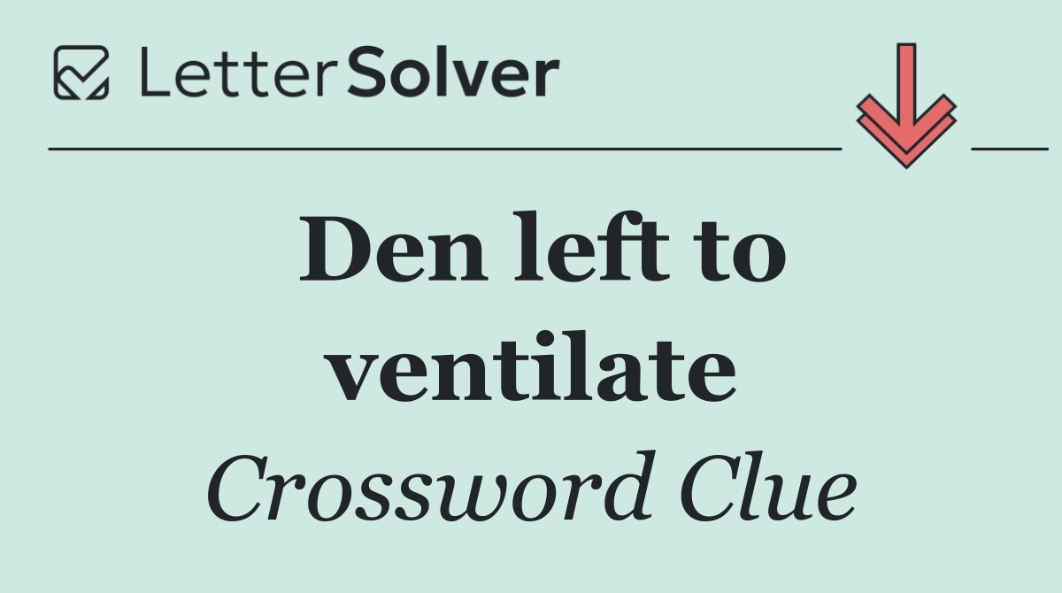 Den left to ventilate