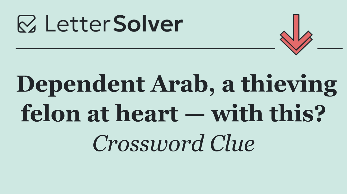 Dependent Arab, a thieving felon at heart — with this?