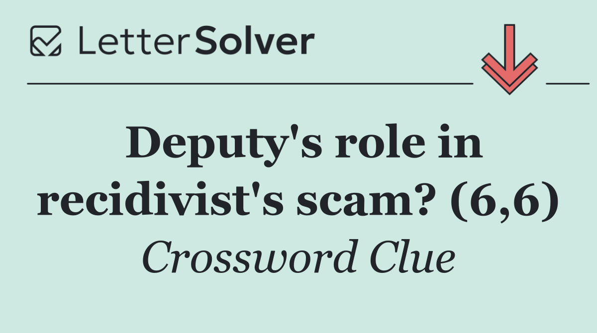Deputy's role in recidivist's scam? (6,6)