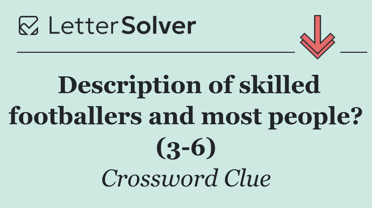 Description of skilled footballers and most people? (3 6)