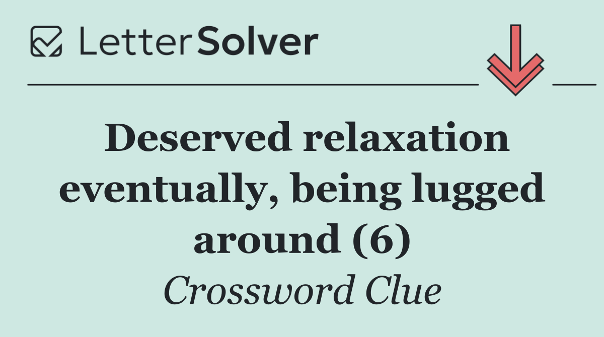 Deserved relaxation eventually, being lugged around (6)