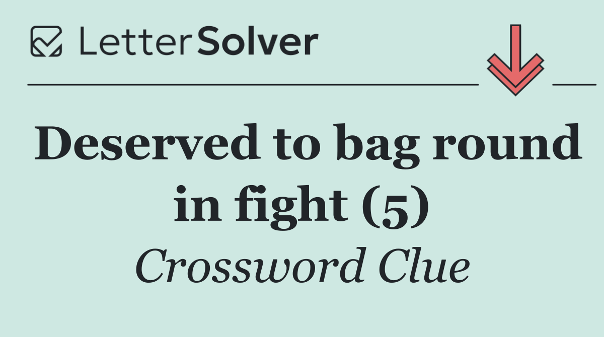 Deserved to bag round in fight (5)