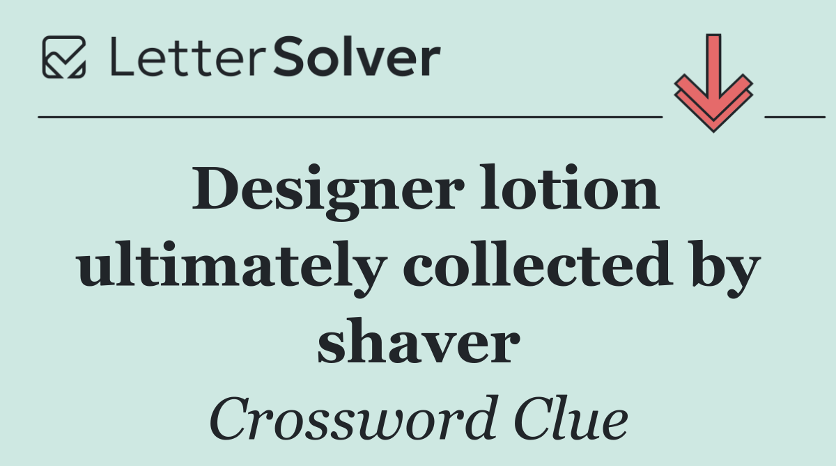 Designer lotion ultimately collected by shaver