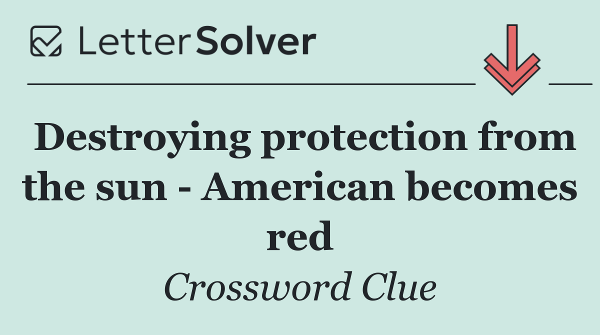 Destroying protection from the sun   American becomes red