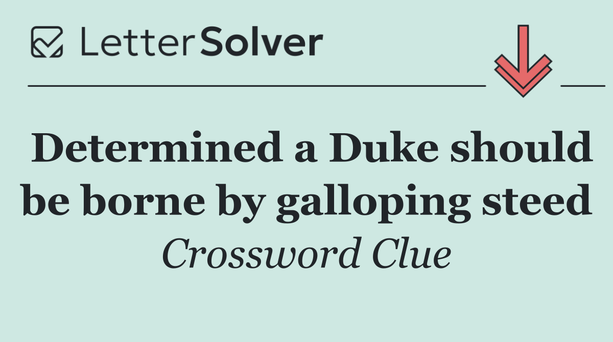 Determined a Duke should be borne by galloping steed