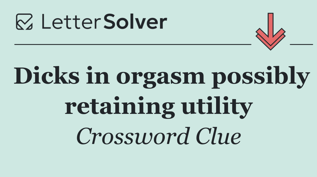 Dicks in orgasm possibly retaining utility
