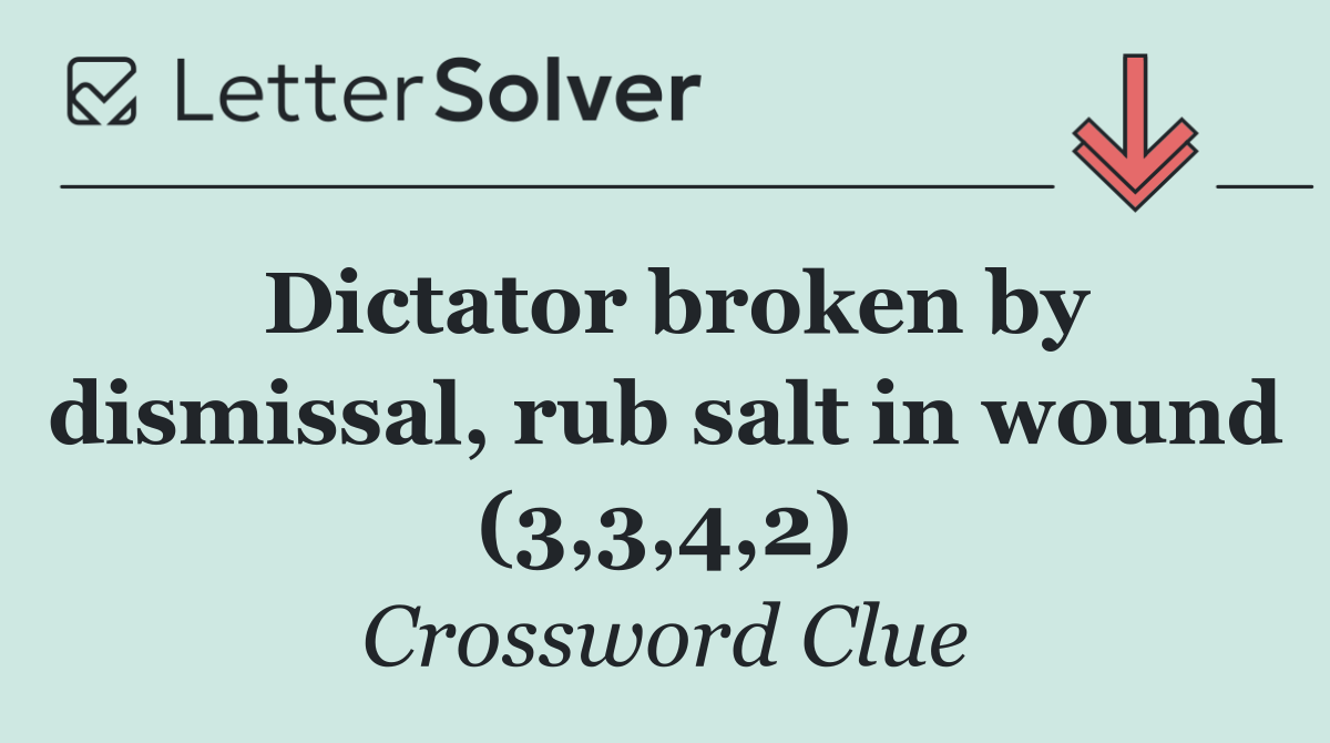 Dictator broken by dismissal, rub salt in wound (3,3,4,2)
