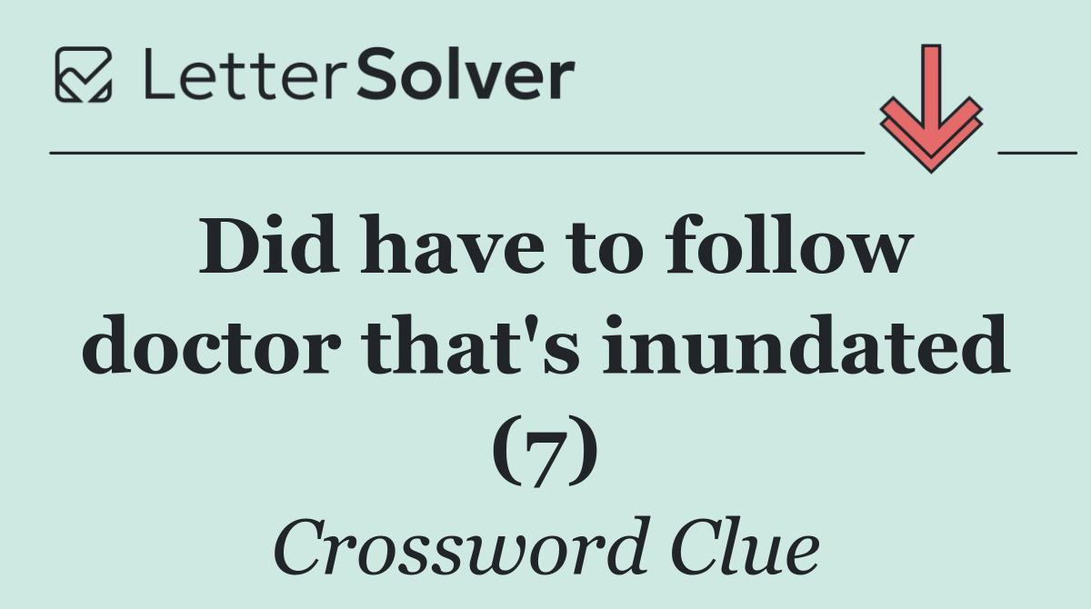 Did have to follow doctor that's inundated (7)