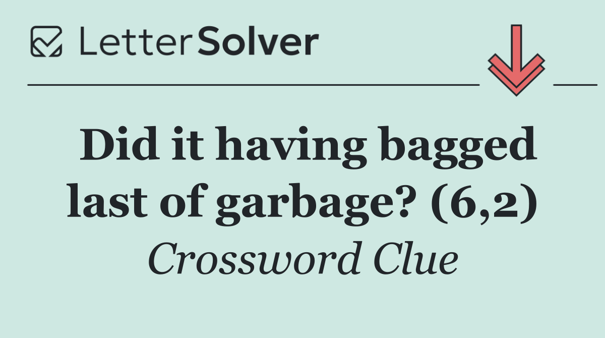 Did it having bagged last of garbage? (6,2)