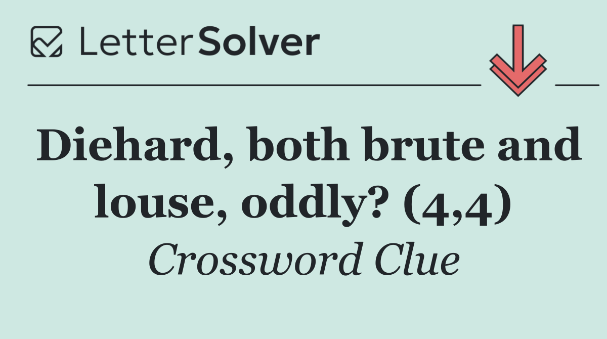 Diehard, both brute and louse, oddly? (4,4)