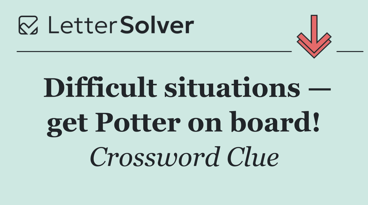 Difficult situations — get Potter on board!
