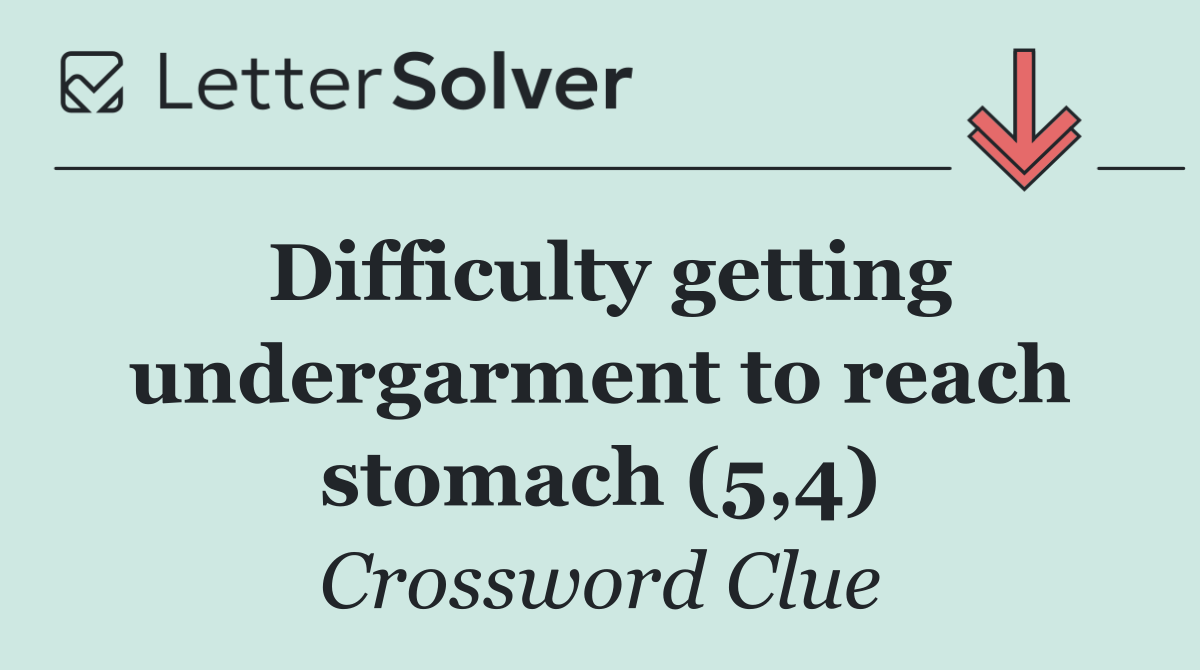 Difficulty getting undergarment to reach stomach (5,4)