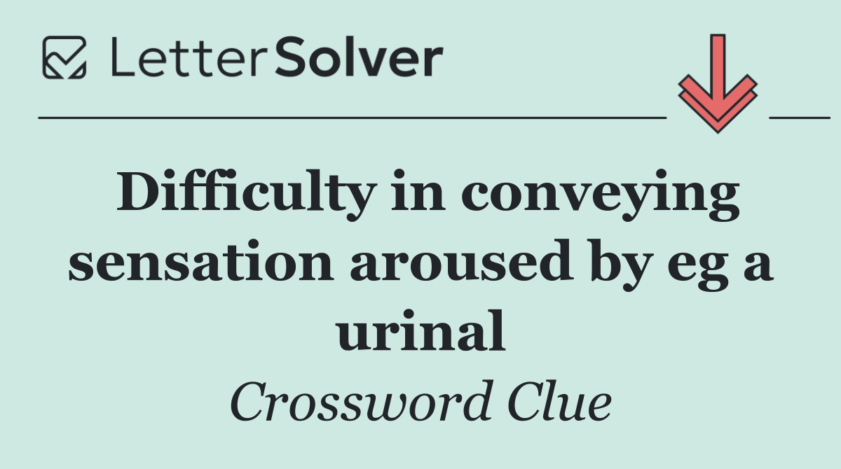 Difficulty in conveying sensation aroused by eg a urinal